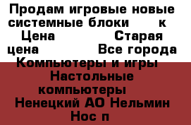 Продам игровые новые системные блоки 25-95к › Цена ­ 25 000 › Старая цена ­ 27 000 - Все города Компьютеры и игры » Настольные компьютеры   . Ненецкий АО,Нельмин Нос п.